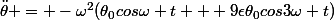 \ddot{\theta} = -\omega^2(\theta_0cos\omega t + 9\epsilon\theta_0cos3\omega t)