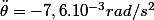 \ddot{\theta}=-7,6.10^{-3}rad/s^{2}
