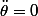 \ddot{\theta}=0