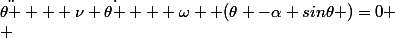 \ddot{\theta } + \nu \dot{\theta } + \omega  (\theta -\alpha sin\theta )=0
 \\ 
