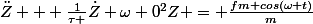 \ddot{Z} + \frac{1}{\tau }\dot{Z}+\omega 0^2Z = \frac{fm cos(\omega t)}{m}