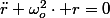 \ddot{r}+\omega_{o}^{2}\cdot r=0