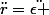 \ddot{r}=\ddot{\epsilon }