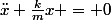 \ddot{x}+\frac{k}{m}x = 0