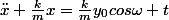 \ddot{x}+\frac{k}{m}x=\frac{k}{m}y_{0}cos\omega t