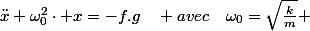 \ddot{x}+\omega_{0}^{2}\cdot x=-f.g\quad avec\quad\omega_{0}=\sqrt{\frac{k}{m}} 