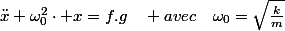 \ddot{x}+\omega_{0}^{2}\cdot x=f.g\quad avec\quad\omega_{0}=\sqrt{\frac{k}{m}}