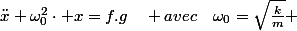 \ddot{x}+\omega_{0}^{2}\cdot x=f.g\quad avec\quad\omega_{0}=\sqrt{\frac{k}{m}} 