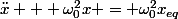 \ddot{x} + \omega_0^2x = \omega_0^2x_{eq}