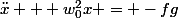 \ddot{x} + w_{0}^{2}x = -fg