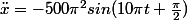 \ddot{x}=-500{\pi}^2sin(10{\pi}t+\frac{\pi}{2})
