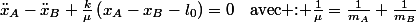 \ddot{x}_{A}-\ddot{x}_{B}+\frac{k}{\mu}\left(x_{A}-x_{B}-l_{0}\right)=0\quad\text{avec : \ensuremath{\frac{1}{\mu}=\frac{1}{m_{A}}+\frac{1}{m_{B}}}}