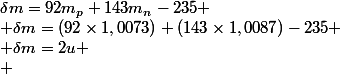 \delta{m}=92m_p+143m_n-235
 \\ \delta{m}=(92\times1,0073)+(143\times1,0087)-235
 \\ \delta{m}=2u
 \\ 