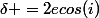 \delta =2ecos(i)