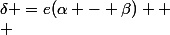\delta =e(\alpha - \beta) 
 \\ 