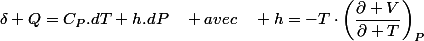 \delta Q=C_{P}.dT+h.dP\quad avec\quad h=-T\cdot\left(\dfrac{\partial V}{\partial T}\right)_{P}