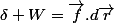 \delta W=\overrightarrow{f}.d\overrightarrow{r}