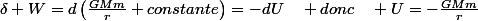 \delta W=d\left(\frac{GMm}{r}+constante\right)=-dU\quad donc\quad U=-\frac{GMm}{r}