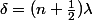 \delta=(n+\frac{1}{2})\lambda