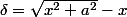 \delta=\sqrt{x^{2}+a^{2}}-x