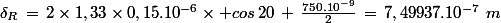 \delta_R\,=\,2\times1,33\times0,15.10^{-6}\times cos\,20\,+\,\frac{750.10^{-9}}{2}\,=\,7,49937.10^{-7}\,\,m