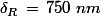 \delta_R\,=\,750\,\,nm