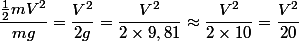 \dfrac{\frac{1}{2}mV^2}{mg}=\dfrac{V^2}{2g}=\dfrac{V^2}{2\times9,81}\approx\dfrac{V^2}{2\times10}=\dfrac{V^2}{20}