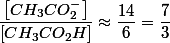 \dfrac{\left[CH_{3}CO_{2}^{-}\right]}{\left[CH_{3}CO_{2}H\right]}\approx\dfrac{14}{6}=\dfrac{7}{3}