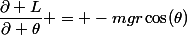 \dfrac{\partial L}{\partial \theta} = -mgr\cos(\theta)