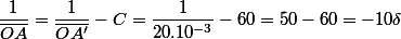 \dfrac{1}{\overline{OA}}=\dfrac{1}{\overline{OA'}}-C=\dfrac{1}{20.10^{-3}}-60=50-60=-10\delta