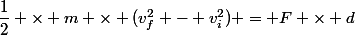 \dfrac{1}{2} \times m \times (v_f^2 - v_i^2) = F \times d