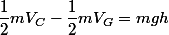 \dfrac{1}{2}mV_{C}-\dfrac{1}{2}mV_{G}=mgh