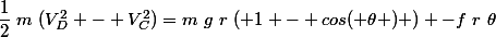 \dfrac{1}{2}~m~(V_D^2 - V_C^2)=m~g~r~( 1 - cos( \theta ) ) -f~r~\theta