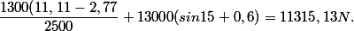 \dfrac{1300(11,11-2,77}{2500}+13000(sin15+0,6)=11315,13N.