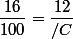 \dfrac{16}{100}=\dfrac{12}{/C}