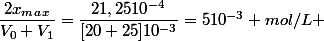 \dfrac{2x_m_a_x}{V_0+V_1}=\dfrac{21,2510^{-4}}{[20+25]10^{-3}}=510^{-3} mol/L 