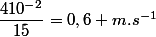\dfrac{410^{-2}}{15}=0,6 m.s^{-1}