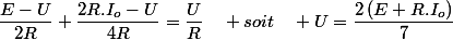 \dfrac{E-U}{2R}+\dfrac{2R.I_{o}-U}{4R}=\dfrac{U}{R}\quad soit\quad U=\dfrac{2\left(E+R.I_{o}\right)}{7}