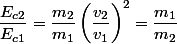 \dfrac{E_{c2}}{E_{c1}}=\dfrac{m_{2}}{m_{1}}\left(\dfrac{v_{2}}{v_{1}}\right)^{2}=\dfrac{m_{1}}{m_{2}}