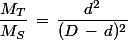 \dfrac{M_T}{M_S}\,=\,\dfrac{d^2}{(D\,-\,d)^2}