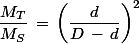 \dfrac{M_T}{M_S}\,=\,\left(\dfrac{d}{D\,-\,d}\right)^2