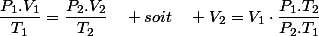 \dfrac{P_{1}.V_{1}}{T_{1}}=\dfrac{P_{2}.V_{2}}{T_{2}}\quad soit\quad V_{2}=V_{1}\cdot\dfrac{P_{1}.T_{2}}{P_{2}.T_{1}}