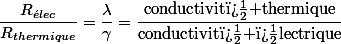 \dfrac{R_{\acute{e}lec}}{R_{thermique}}=\dfrac{\lambda}{\gamma}=\dfrac{\text{conductivit� thermique}}{\text{conductivit� �lectrique}}