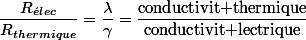 \dfrac{R_{\acute{e}lec}}{R_{thermique}}=\dfrac{\lambda}{\gamma}=\dfrac{\text{conductivit thermique}}{\text{conductivit lectrique}}