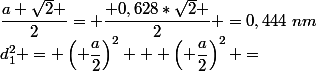 d_1^2 = \left( \dfrac{a}{2}\right)^2 + \left( \dfrac{a}{2}\right)^2 =&nbsp;&nbsp;\dfrac{a^2}{2}\\ \\ d_1 =&nbsp;&nbsp;\dfrac{a \sqrt{2} }{2}= \dfrac{ 0,628*\sqrt{2} }{2} =0,444~nm