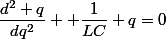\dfrac{d^2 q}{dq^2}+ \dfrac{1}{LC} q=0