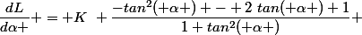 \dfrac{dL}{d\alpha } = K~ \dfrac{-tan^2( \alpha ) - 2~tan( \alpha )+1}{1+tan^2( \alpha )} 