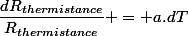 \dfrac{dR_{thermistance}}{R_{thermistance}} = a.dT