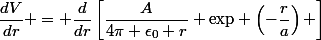 \dfrac{dV}{dr} = \dfrac{d}{dr}\left[\dfrac{A}{4\pi \epsilon_0 r} \text{exp} \left(-\dfrac{r}{a}\right) \right]