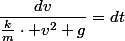 \dfrac{dv}{\frac{k}{m}\cdot v^{2}+g}=dt